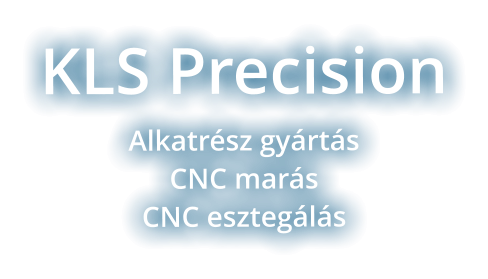KLS Precision Alkatrész gyártásCNC marásCNC esztegálás